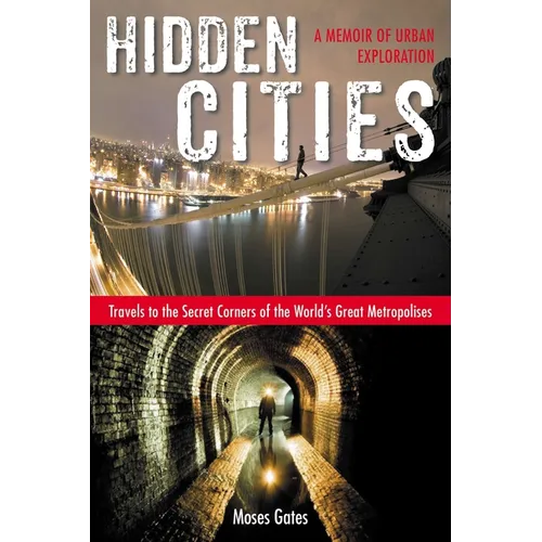 Hidden Cities: Travels to the Secret Corners of the World's Great Metropolises: a Memoir of Urban Exploration
