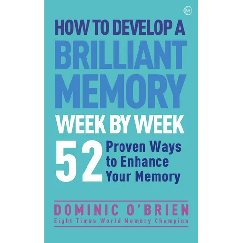 How to Develop a Brilliant Memory Week by Week: 50 Proven Ways to Enhance Your Memory Skills