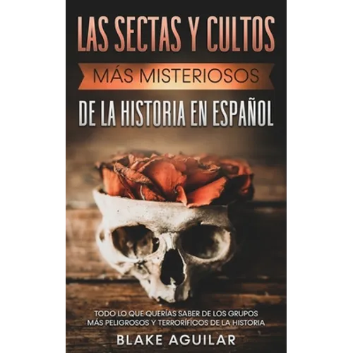 Las Sectas y Cultos más Misteriosos de la Historia en Español: Todo lo que Querías Saber de los Grupos más Peligrosos y Terroríficos de la Historia