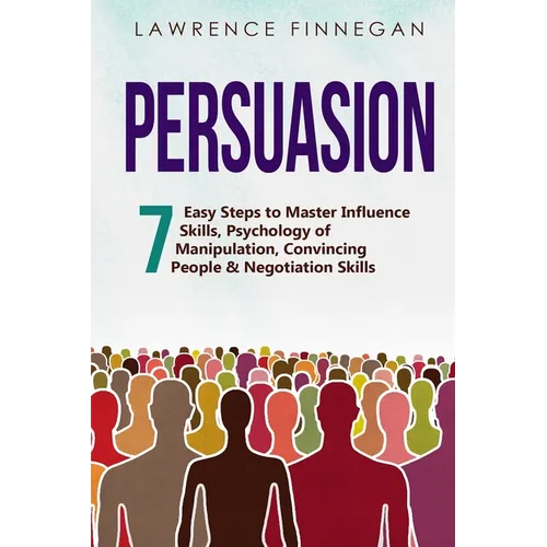 Persuasion: 7 Easy Steps to Master Influence Skills, Psychology of Manipulation, Convincing People & Negotiation Skills