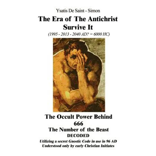 The Era of the Antichrist Survive It: 1995-2013-2040 AD? = 6000 HC the Occult Power Behind 666 the Number of the Beast Decoded