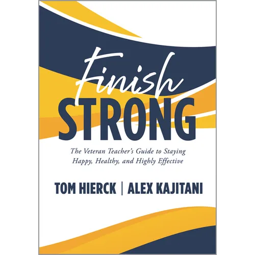Finish Strong: The Veteran Teacher's Guide to Staying Happy, Healthy, and Highly Effective (Navigate Your Final Stretch of Teaching and Your Retiremen