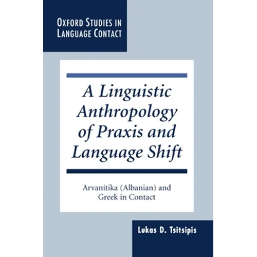 A Linguistic Anthropology of PRAXIS and Language Shift: Arvanítika (Albanian) and Greek in Contact