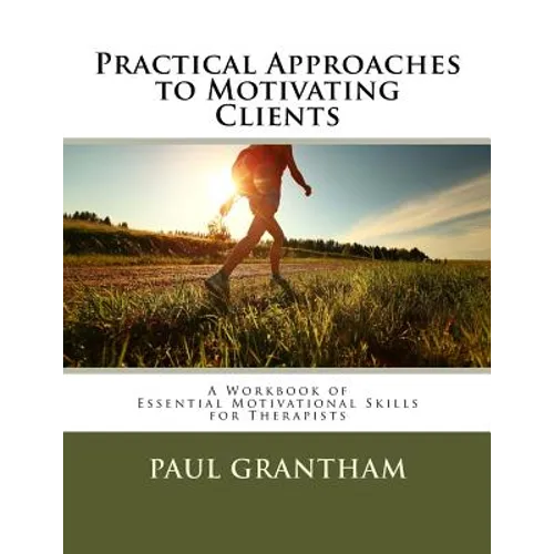 Practical Approaches to Motivating Clients: A Workbook of Essential Motivational Skills for Therapists