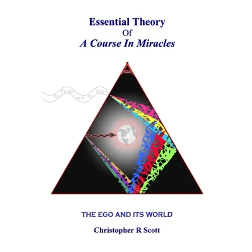 Essential Theory Of A Course In Miracles: The Ego And Its World