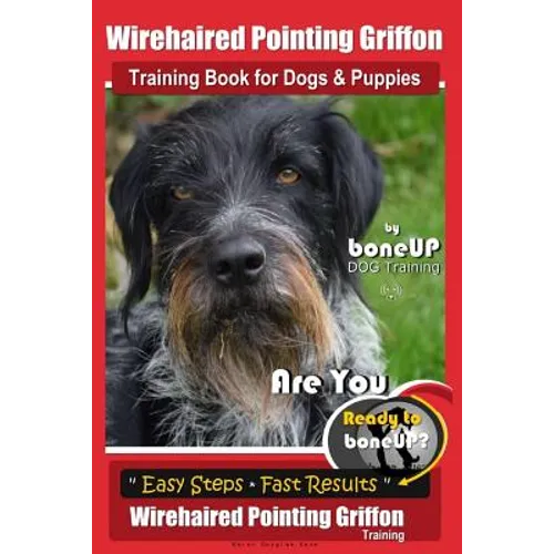 Wirehaired Pointing Griffon Training Book for Dogs and Puppies by Bone Up DOG Training: Are You Ready to Bone Up? Easy Steps * Fast Results Wirehaired