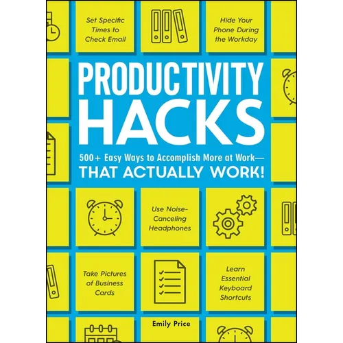 Productivity Hacks: 500+ Easy Ways to Accomplish More at Work--That Actually Work!