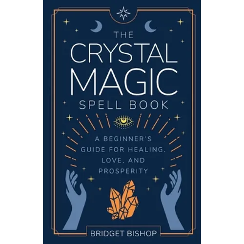 The Crystal Magic Spell Book: A Beginner's Guide For Healing, Love, and Prosperity