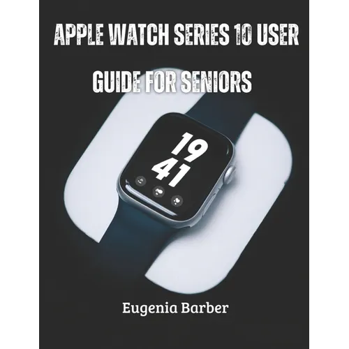 Apple Watch series 10 user guide for seniors: Unlock the full potential of your Apple Watch with this comprehensive guide tailored for seniors