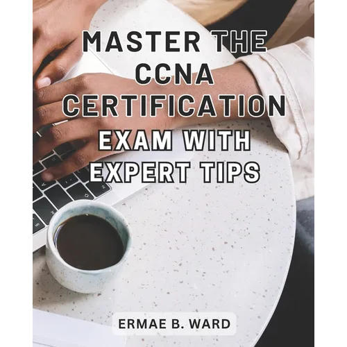 Master the CCNA Certification Exam with Expert Tips: Unlock Your Potential in Networking and Achieve CCNA Certification with this Comprehensive Exam P