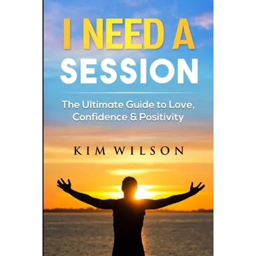 I Need A Session: The Ultimate Guide to Love, Confidence & Positivity
