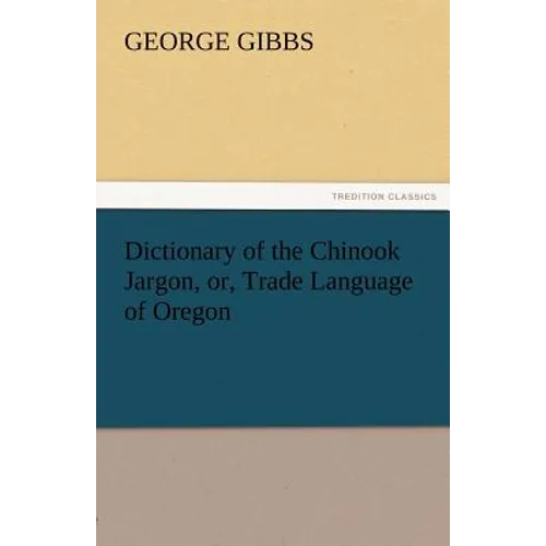 Dictionary of the Chinook Jargon, Or, Trade Language of Oregon