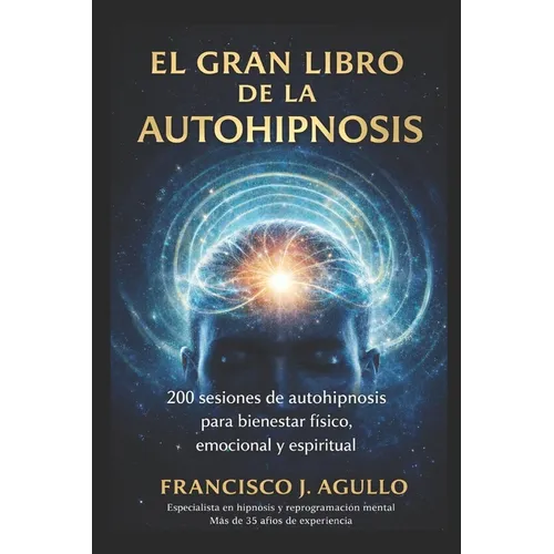 El Gran Libro de la Autohipnosis: 200 Sesiones de autohipnosis para bienestar físico, emocional y espiritual