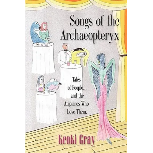 Songs of the Archaeopteryx: Tales of People...and the Airplanes Who Love Them