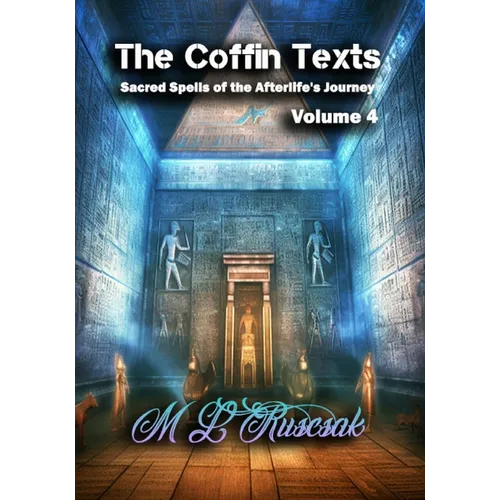 The Coffin Texts: Sacred Spells of the Afterlife's Journey Volume 4