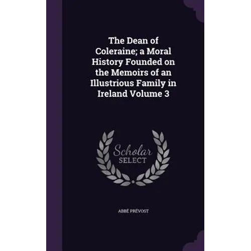 The Dean of Coleraine; a Moral History Founded on the Memoirs of an Illustrious Family in Ireland Volume 3