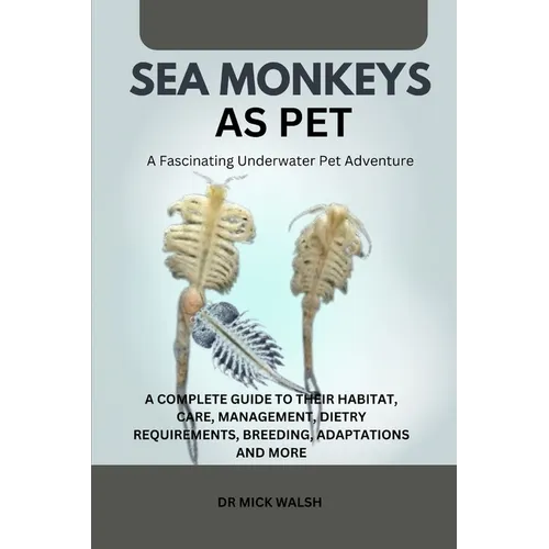 Sea Monkeys as Pet: A Complete Guide to Their Habitat, Care, Management, Dietry Requirements, Breeding, Adaptations and More