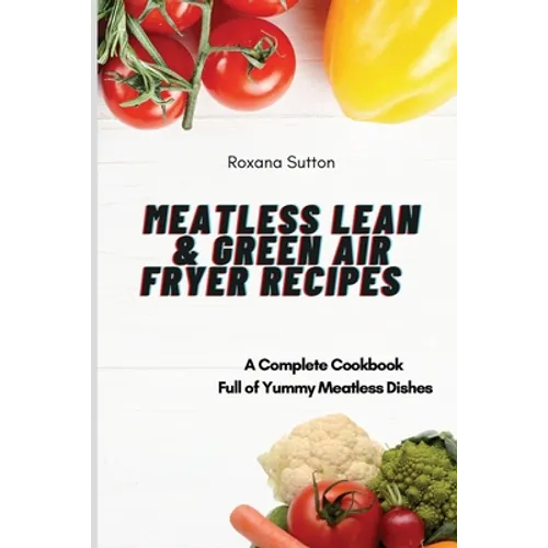 Meatless Lean and Green Air Fryer Recipes: A Complete Cookbook Full of Yummy Meatless Dishes