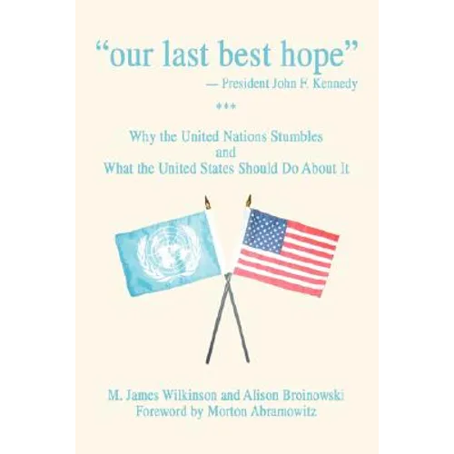 Our Last Best Hope -President John F. Kennedy: Why the United Nations Stumbles and What the United States Should Do about It