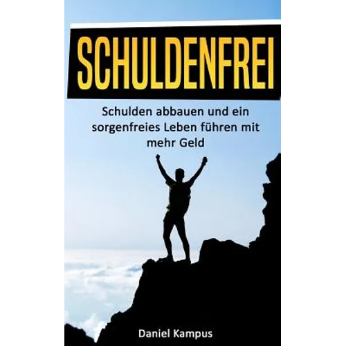 Schuldenfrei: Schulden abbauen und ein sorgenfreies Leben führen mit mehr Geld