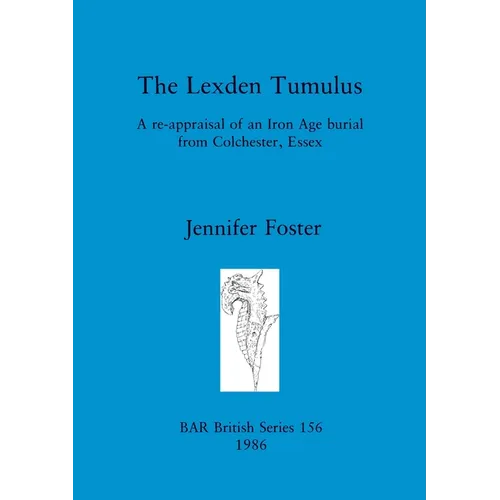 The Lexden Tumulus: A re-appraisal of an Iron Age burial from Colchester, Essex