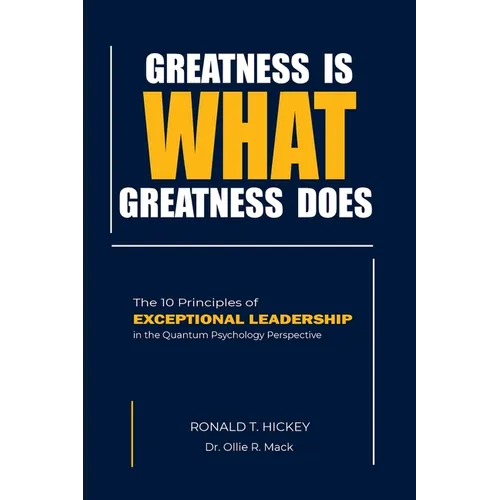 Greatness Is What Greatness Does: The 10 Principles of Exceptional Leadership