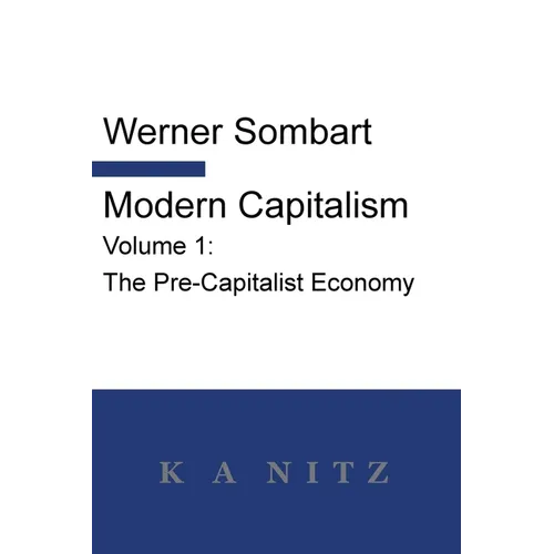 Modern Capitalism - Volume 1: The Pre-Capitalist Economy: A systematic historical depiction of Pan-European economic life from its origins to the pres