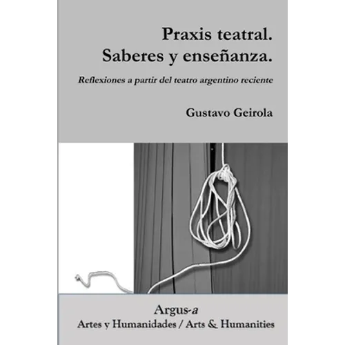 Praxis teatral. Saberes y enseñanza. Reflexiones a partir del teatro argentino reciente