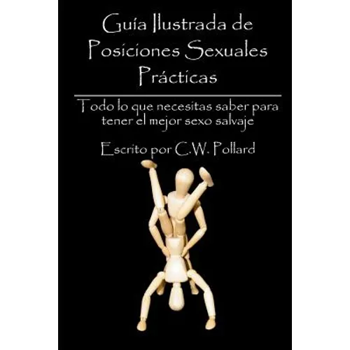 Guía Ilustrada de Posiciones Sexuales Prácticas: Todo lo que necesitas saber para tener el mejor sexo salvaje