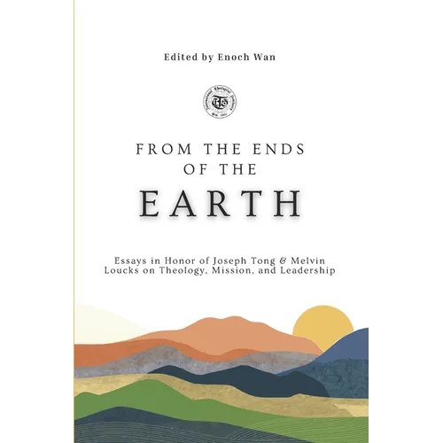 From the Ends of the Earth: Essays in Honor of Joseph Tong & Melvin Loucks on Theology, Mission and Leadership