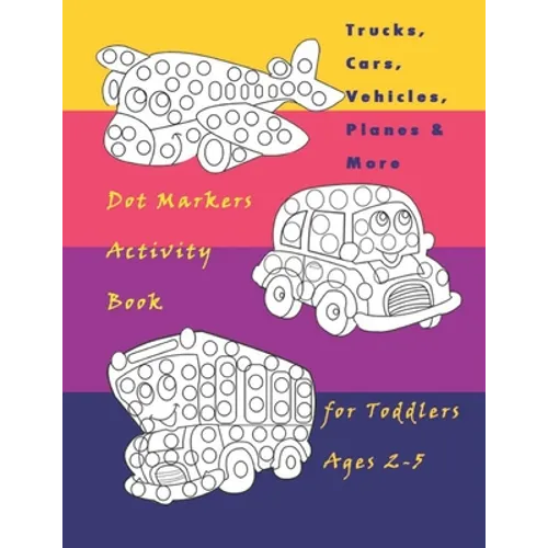 Trucks, Cars, Vehicles, Planes & More Dot Markers Activity Book for Toddlers Ages 2-5: Easy Guided BIG DOTS - Do a dot page a day / Creative Dot Art G