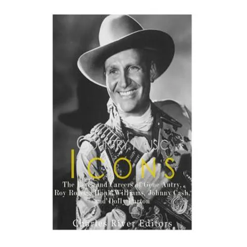 Country Music Icons: The Lives and Careers of Gene Autry, Roy Rogers, Hank Williams, Johnny Cash, and Dolly Parton