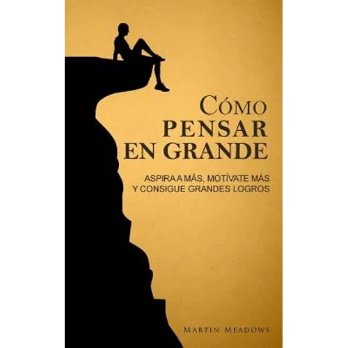 Cómo pensar en grande: Aspira a más, motívate más, y consigue grandes logros