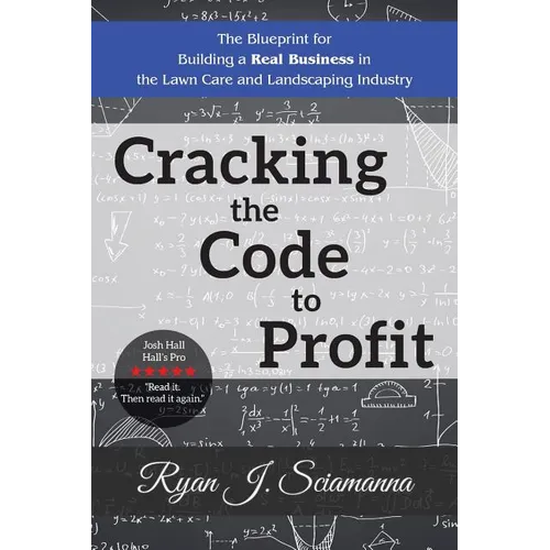 Cracking the Code to Profit: The Blueprint for Building a Real Business in the Lawn Care and Landscaping Industry