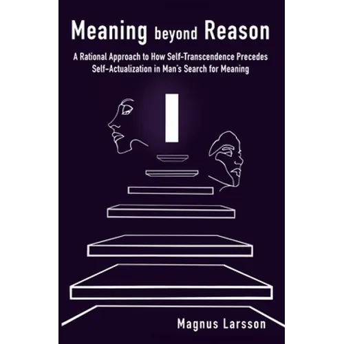 Meaning beyond Reason: A Rational Approach to How Self-Transcendence Precedes Self-Actualization in Man's Search for Meaning