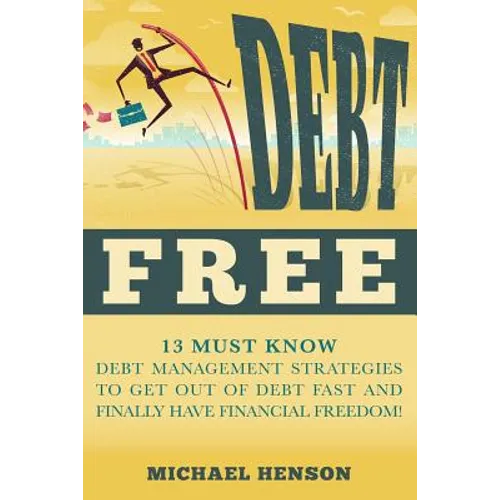 Debt Free: 13 Must Know Debt Management Strategies to Get Out of Debt Fast and Finally Have Financial Freedom