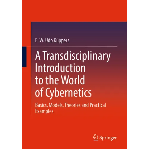 A Transdisciplinary Introduction to the World of Cybernetics: Basics, Models, Theories and Practical Examples