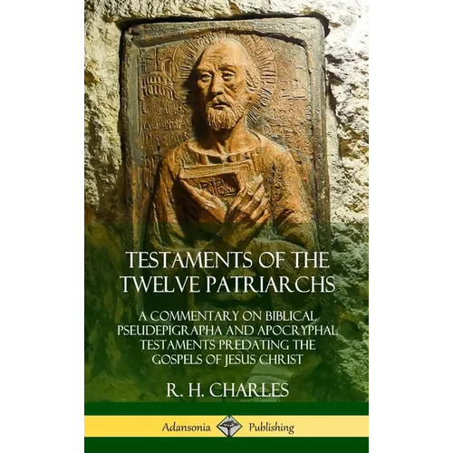 Testaments of the Twelve Patriarchs: A Commentary on Biblical Pseudepigrapha and Apocryphal Testaments Predating the Gospels of Jesus Christ (Hardcove - Hardcover