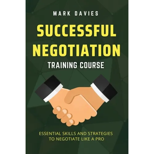 Successful Negotiation Training Course: Essential Skills and Strategies to Negotiate Like a Pro