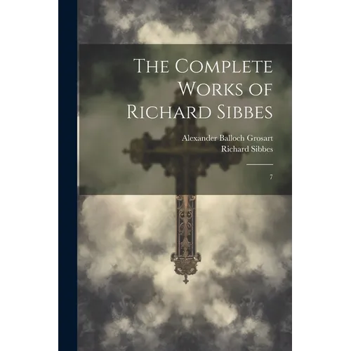 The Complete Works of Richard Sibbes: 7