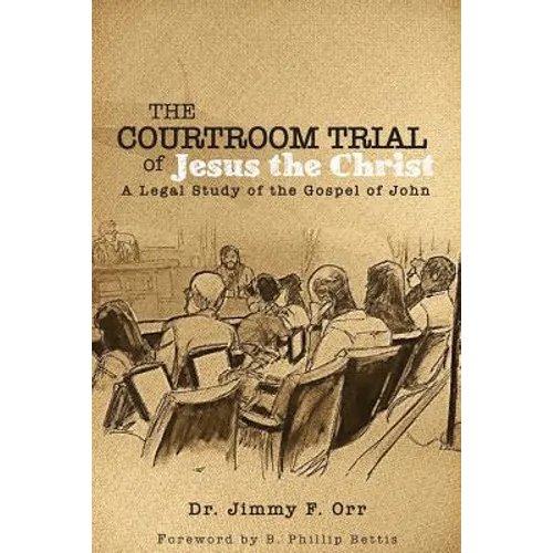 The Courtroom Trial of Jesus the Christ: A Legal Study of the Gospel of John