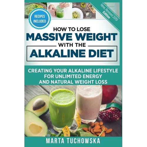 How to Lose Massive Weight with the Alkaline Diet: Creating Your Alkaline Lifestyle for Unlimited Energy and Natural Weight Loss