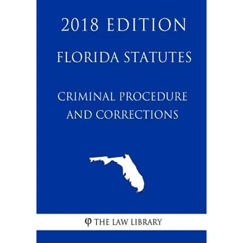 Florida Statutes - Criminal Procedure and Corrections (2018 Edition)