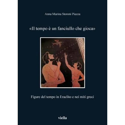 Il Tempo E Un Fanciullo Che Gioca: Figure del Tempo in Eraclito E Nei Miti Greci