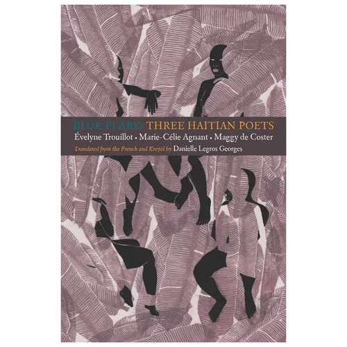 Blue Flare: Three Contemporary Haitian Poets: Évelyne Trouillot, Marie-Celie Agnant, Maggy de Coster
