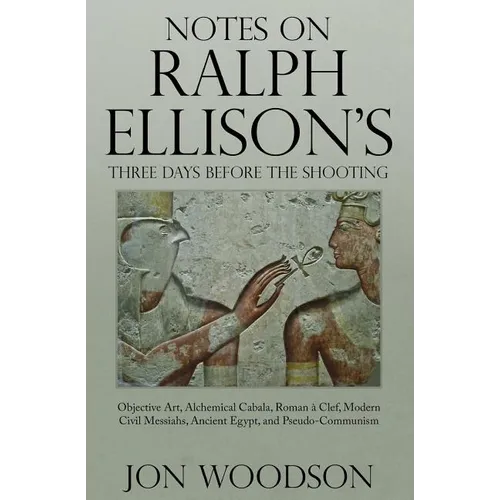 Notes on Ralph Ellison's Three Days Before the Shooting: Objective Art, Alchemical Cabala, Roman a Clef, Modern Civil Messiahs, Ancient Egypt, and Pse