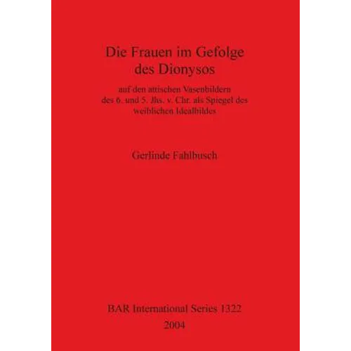 Die Frauen im Gefolge des Dionysos: auf den attischen Vasenbildern des 6. und 5. Jhs. v. Chr. als Spiegel des weiblichen Idealbildes