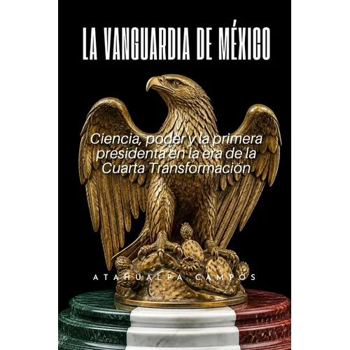 La Vanguardia de México: Ciencia, poder y la primera presidenta en la era de la Cuarta Transformación