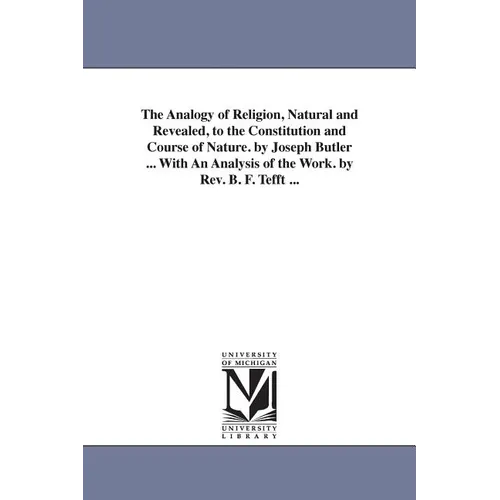 The Analogy of Religion, Natural and Revealed, to the Constitution and Course of Nature. by Joseph Butler ... With An Analysis of the Work. by Rev. B.