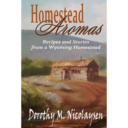 Homestead Aromas: Recipes and Stories from a Wyoming Homestead